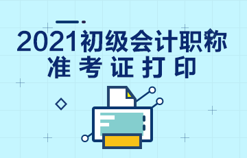 福建省2021年会计初级职称准考证打印时间是什么时候？